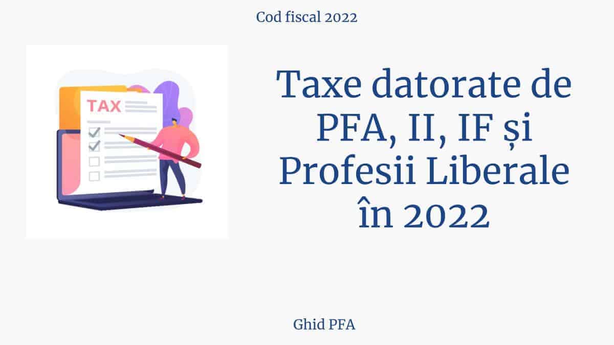 Cod fiscal 2022. Taxe datorate de PFA, II, IF și Profesii Liberale